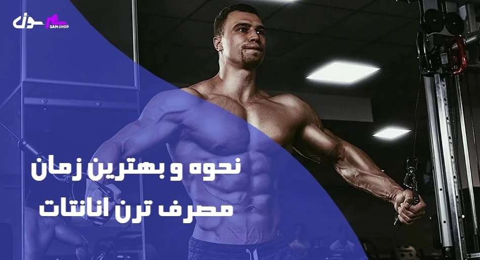 نحوه و بهترین زمان مصرف ترن انانتات
