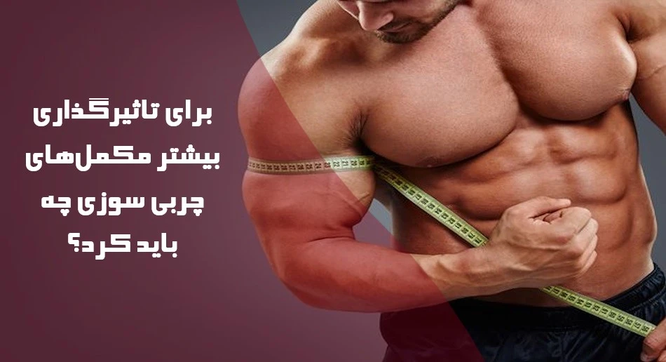 برای تاثیرگذاری بیشتر مکملهای چربی سوزی چه باید کرد؟