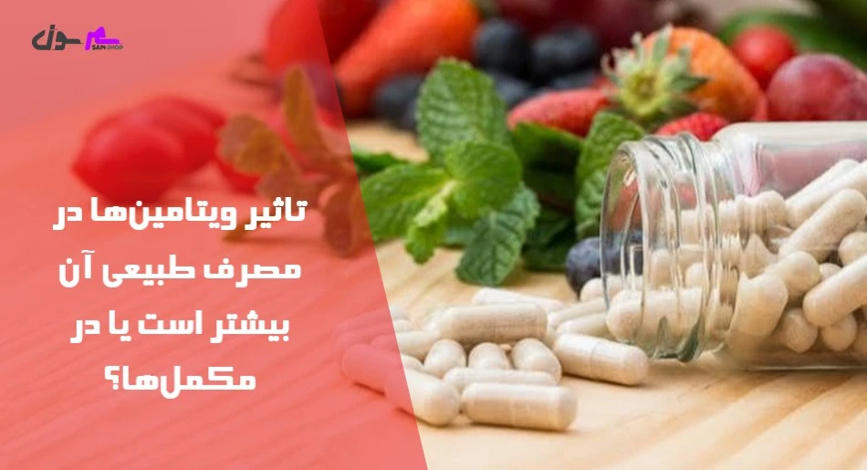 تاثیر ویتامینها در مصرف طبیعی آن بیشتر است یا در مکملها؟