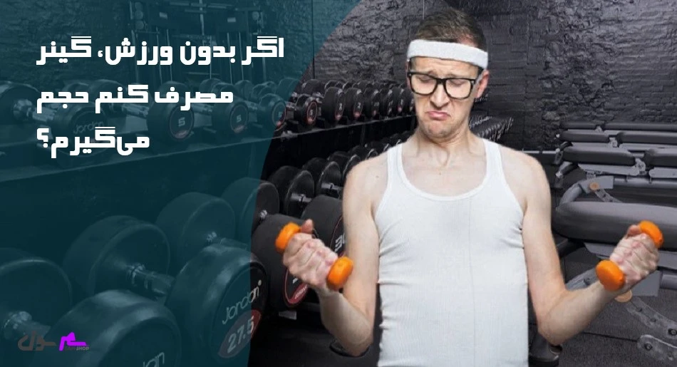 اگر بدون ورزش، گینر مصرف کنم حجم میگیرم؟